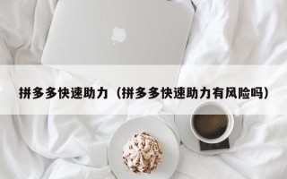 拼多多快速助力（拼多多快速助力有风险吗）