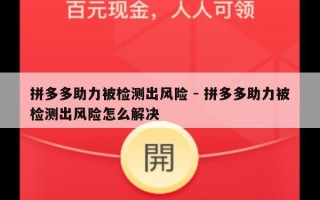拼多多助力被检测出风险 - 拼多多助力被检测出风险怎么解决