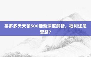拼多多天天领500活动深度解析，福利还是套路？