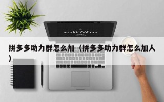 拼多多助力群怎么加（拼多多助力群怎么加人）