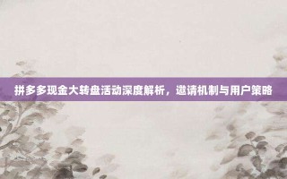 拼多多现金大转盘活动深度解析，邀请机制与用户策略