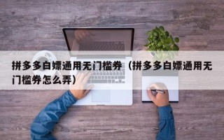 拼多多白嫖通用无门槛券（拼多多白嫖通用无门槛券怎么弄）