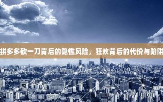 拼多多砍一刀背后的隐性风险，狂欢背后的代价与陷阱