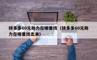 拼多多60元助力在哪里找（拼多多60元助力在哪里找出来）