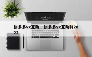 拼多多vx互助 - 拼多多vx互助群2022