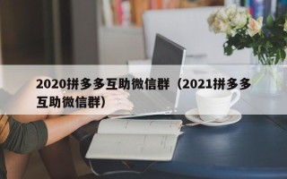 2020拼多多互助微信群（2021拼多多互助微信群）