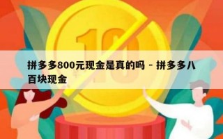 拼多多800元现金是真的吗 - 拼多多八百块现金