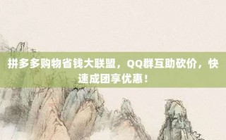 拼多多购物省钱大联盟，QQ群互助砍价，快速成团享优惠！