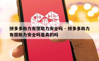 拼多多助力有偿助力安全吗 - 拼多多助力有偿助力安全吗是真的吗