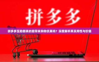 拼多多互助群真的能带来购物优惠吗？深度解析其实用性与价值