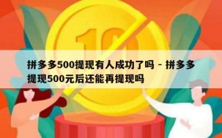 拼多多500提现有人成功了吗 - 拼多多提现500元后还能再提现吗