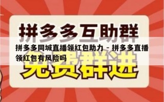 拼多多同城直播领红包助力 - 拼多多直播领红包有风险吗