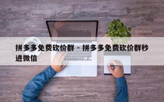 拼多多免费砍价群 - 拼多多免费砍价群秒进微信