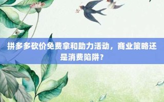 拼多多砍价免费拿和助力活动，商业策略还是消费陷阱？