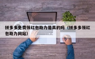 拼多多免费领红包助力是真的吗（拼多多领红包助力网站）