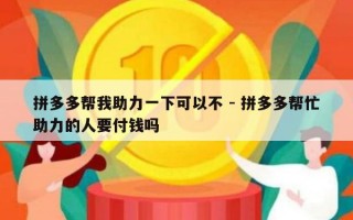 拼多多帮我助力一下可以不 - 拼多多帮忙助力的人要付钱吗