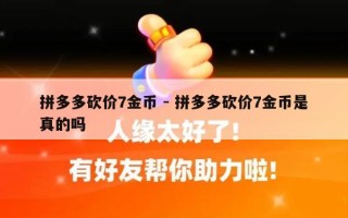拼多多砍价7金币 - 拼多多砍价7金币是真的吗