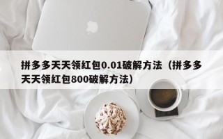 拼多多天天领红包0.01破解方法（拼多多天天领红包800破解方法）