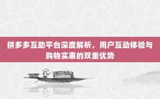 拼多多互助平台深度解析，用户互动体验与购物实惠的双重优势