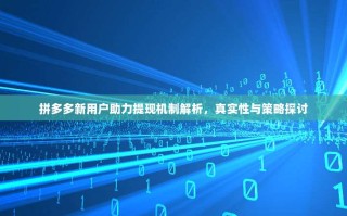 拼多多新用户助力提现机制解析，真实性与策略探讨