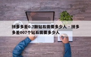 拼多多差0.7颗钻石需要多少人 - 拼多多差007个钻石需要多少人
