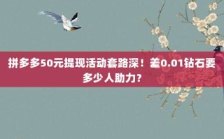拼多多50元提现活动套路深！差0.01钻石要多少人助力？