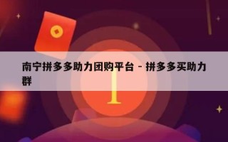 南宁拼多多助力团购平台 - 拼多多买助力群