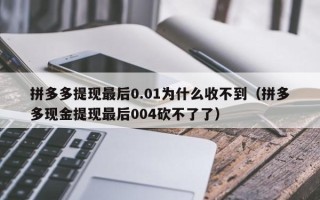 拼多多提现最后0.01为什么收不到（拼多多现金提现最后004砍不了了）