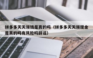 拼多多天天领钱是真的吗（拼多多天天领现金是真的吗有风险吗辟谣）
