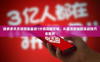 拼多多天天领现金最后1分钱突破攻略，从算法逻辑到实战技巧全解析