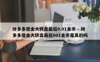 拼多多现金大转盘最后0.01金币 - 拼多多现金大转盘最后001金币是真的吗