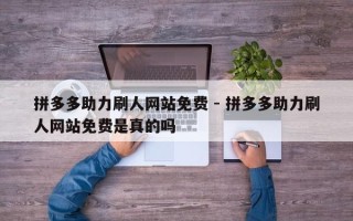 拼多多助力刷人网站免费 - 拼多多助力刷人网站免费是真的吗