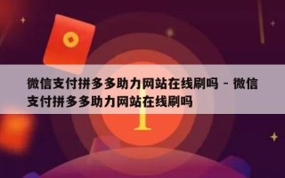 微信支付拼多多助力网站在线刷吗 - 微信支付拼多多助力网站在线刷吗