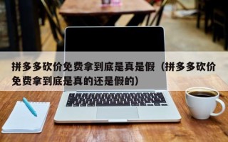 拼多多砍价免费拿到底是真是假（拼多多砍价免费拿到底是真的还是假的）