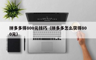 拼多多得800元技巧（拼多多怎么获得800元）
