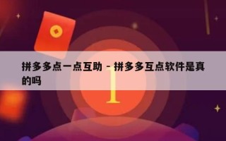 拼多多点一点互助 - 拼多多互点软件是真的吗