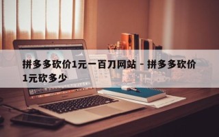 拼多多砍价1元一百刀网站 - 拼多多砍价1元砍多少