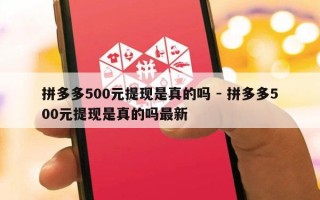 拼多多500元提现是真的吗 - 拼多多500元提现是真的吗最新
