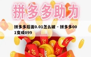 拼多多后面0.01怎么破 - 拼多多001变成099