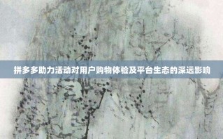 拼多多助力活动对用户购物体验及平台生态的深远影响