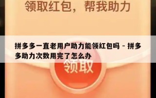 拼多多一直老用户助力能领红包吗 - 拼多多助力次数用完了怎么办