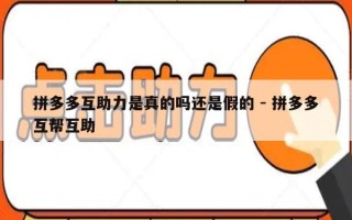 拼多多互助力是真的吗还是假的 - 拼多多互帮互助