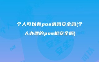 安全吗 个人办理POS机的好处及注意事项：营业执照与费率选择指南