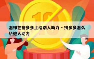 怎样在拼多多上给别人助力 - 拼多多怎么给他人助力