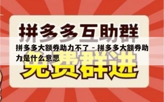 拼多多大额券助力不了 - 拼多多大额券助力是什么意思