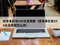 拼多多红包100元互助群（拼多多红包100元互助群怎么弄）
