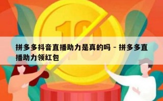 拼多多抖音直播助力是真的吗 - 拼多多直播助力领红包