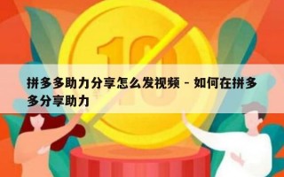 拼多多助力分享怎么发视频 - 如何在拼多多分享助力