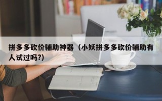 拼多多砍价辅助神器（小妖拼多多砍价辅助有人试过吗?）