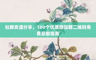 社群资源分享，100个优质微信群二维码免费获取指南